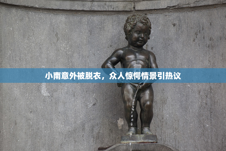 小南意外被脱衣，众人惊愕情景引热议