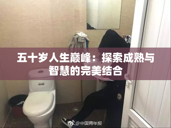 五十岁人生巅峰：探索成熟与智慧的完美结合