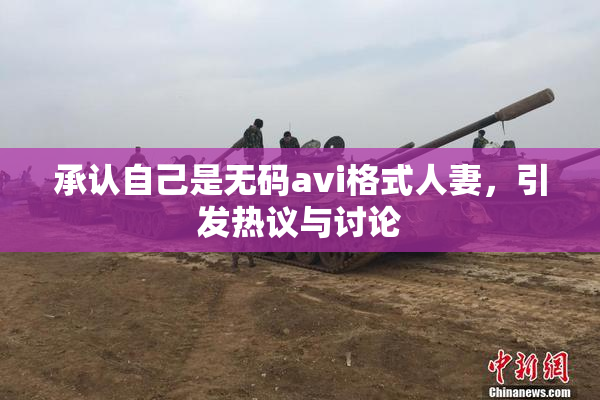 承认自己是无码avi格式人妻，引发热议与讨论