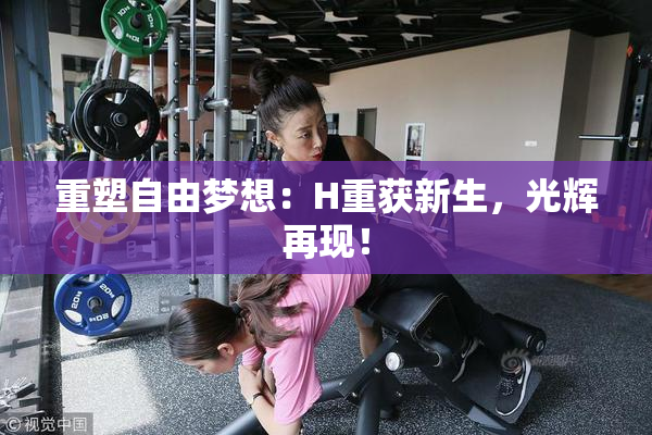 重塑自由梦想：H重获新生，光辉再现！