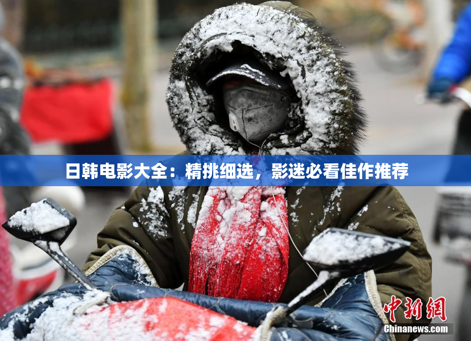 日韩电影大全：精挑细选，影迷必看佳作推荐