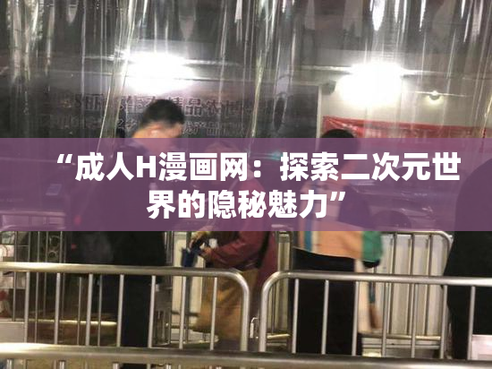 “成人H漫画网：探索二次元世界的隐秘魅力”