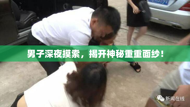 男子深夜摸索，揭开神秘重重面纱！