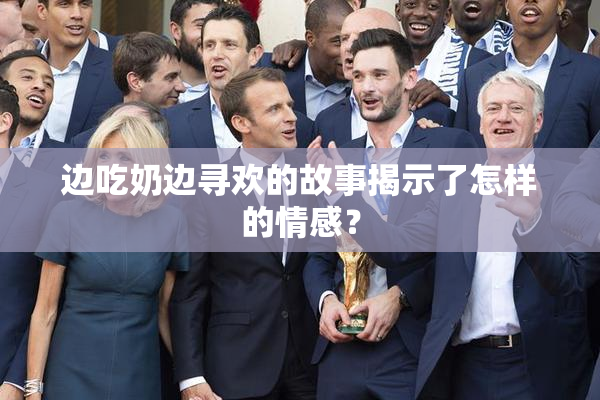 边吃奶边寻欢的故事揭示了怎样的情感？