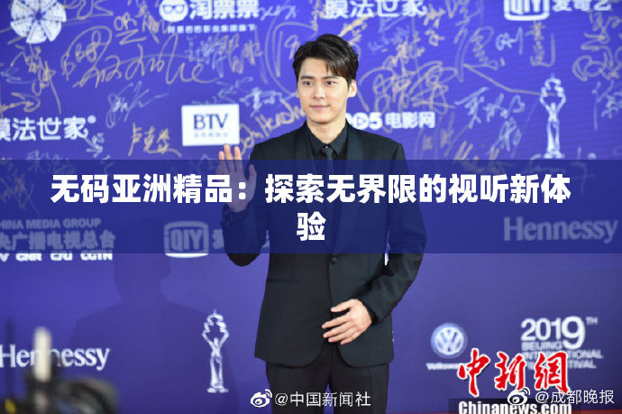 无码亚洲精品：探索无界限的视听新体验