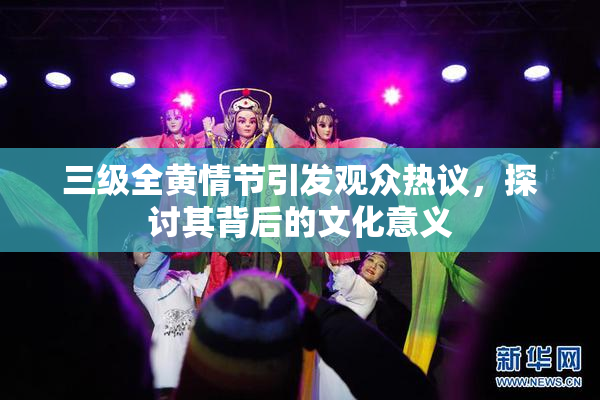 三级全黄情节引发观众热议，探讨其背后的文化意义
