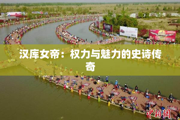 汉库女帝：权力与魅力的史诗传奇