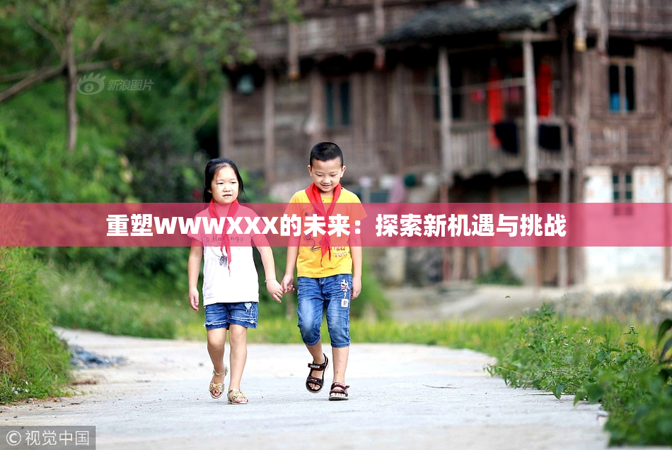 重塑WWWXXX的未来：探索新机遇与挑战
