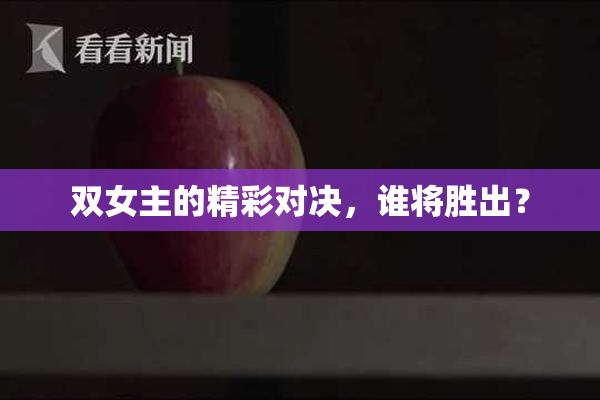 双女主的精彩对决，谁将胜出？