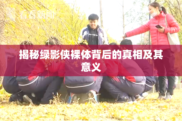 揭秘绿影侠裸体背后的真相及其意义