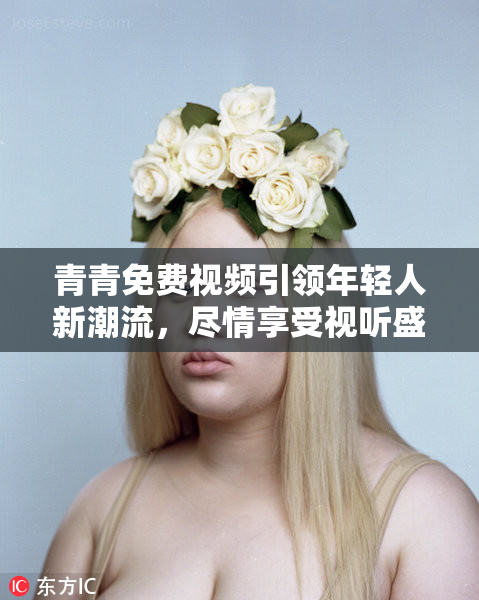 青青免费视频引领年轻人新潮流，尽情享受视听盛宴