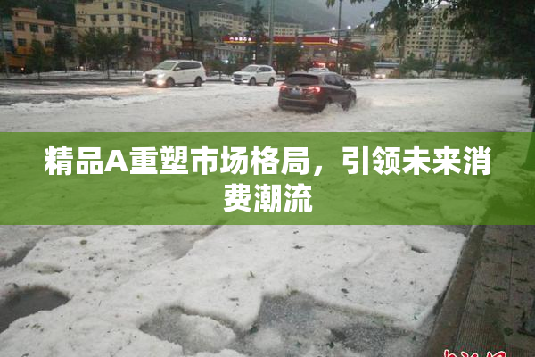 精品A重塑市场格局，引领未来消费潮流