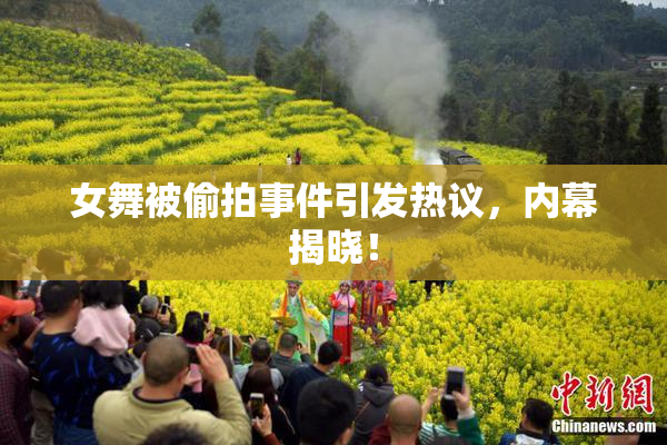 女舞被偷拍事件引发热议，内幕揭晓！