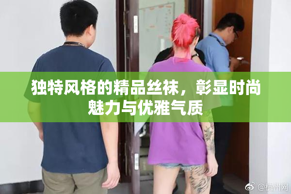 独特风格的精品丝袜，彰显时尚魅力与优雅气质