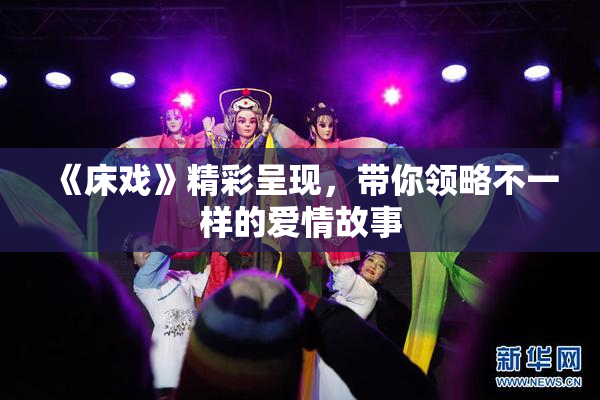 《床戏》精彩呈现，带你领略不一样的爱情故事