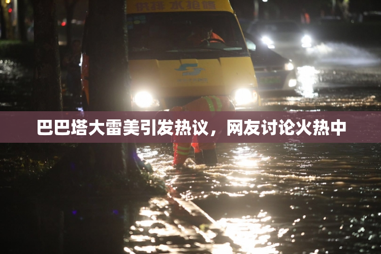 巴巴塔大雷美引发热议，网友讨论火热中