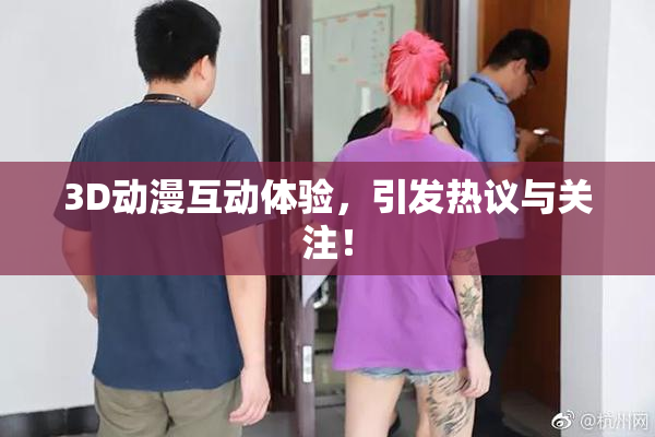3D动漫互动体验，引发热议与关注！