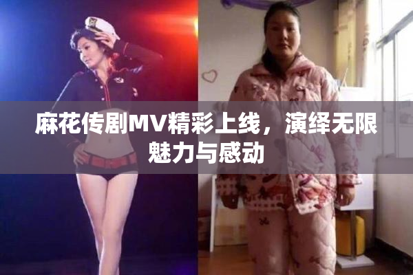 麻花传剧MV精彩上线，演绎无限魅力与感动