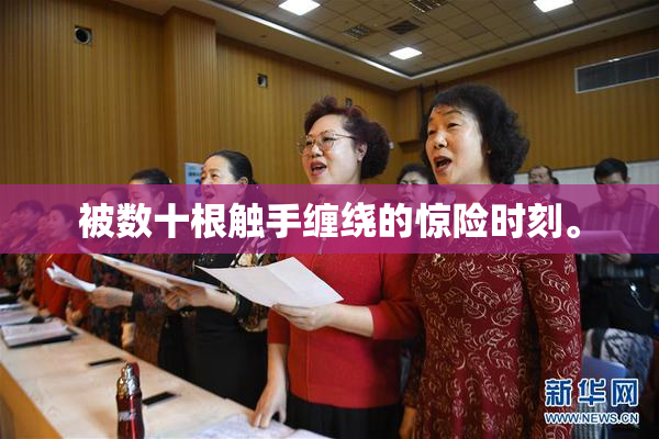 被数十根触手缠绕的惊险时刻。