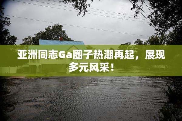 亚洲同志Ga圈子热潮再起，展现多元风采！