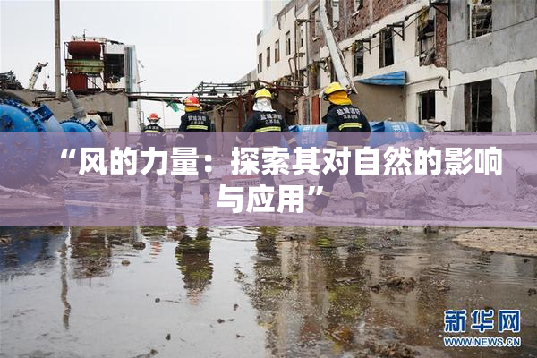 “风的力量：探索其对自然的影响与应用”