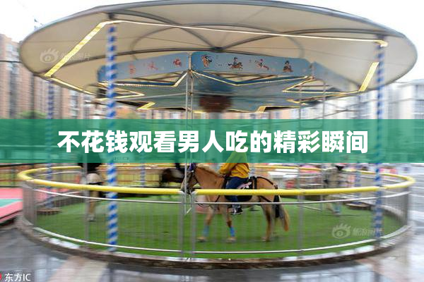 不花钱观看男人吃的精彩瞬间