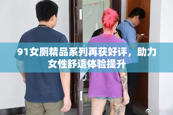 91女厕精品系列再获好评，助力女性舒适体验提升