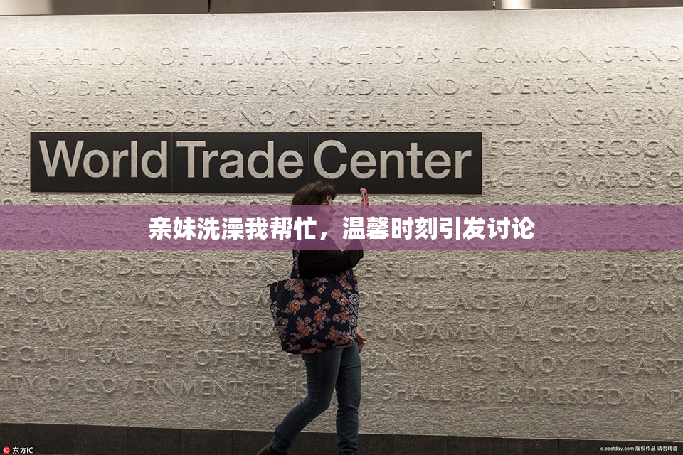 亲妹洗澡我帮忙，温馨时刻引发讨论