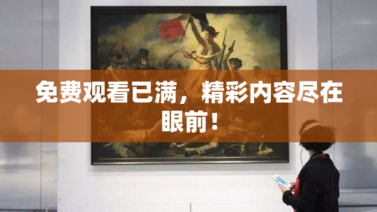 免费观看已满，精彩内容尽在眼前！