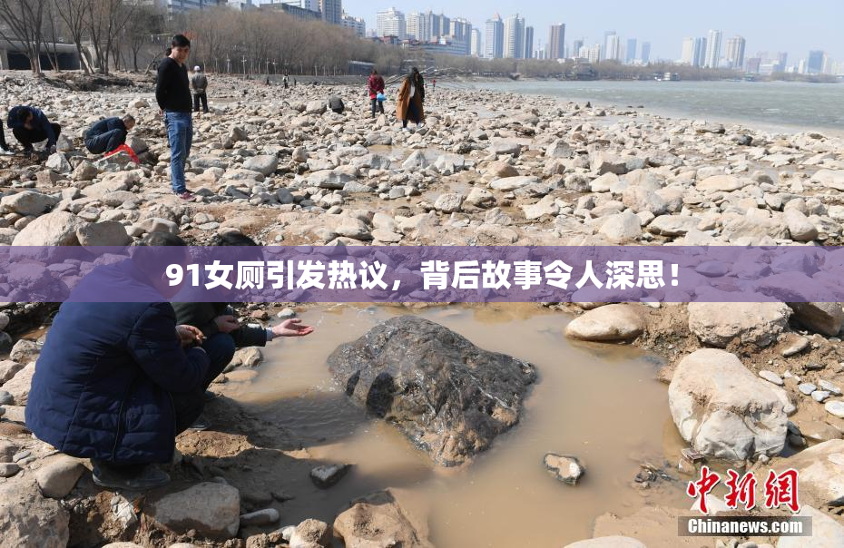 91女厕引发热议，背后故事令人深思！