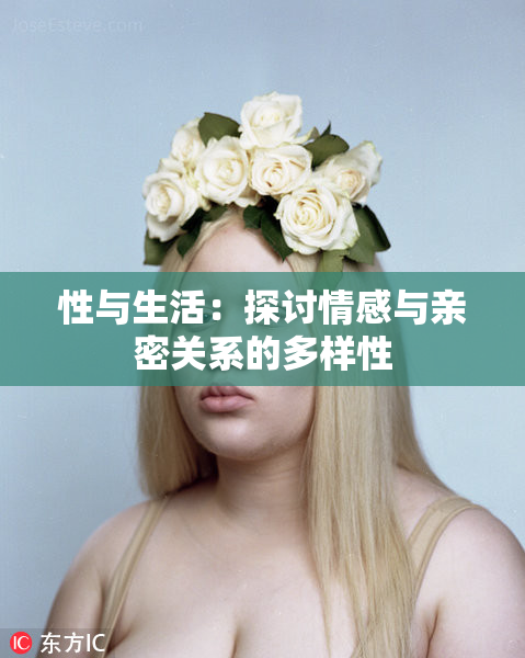 性与生活：探讨情感与亲密关系的多样性