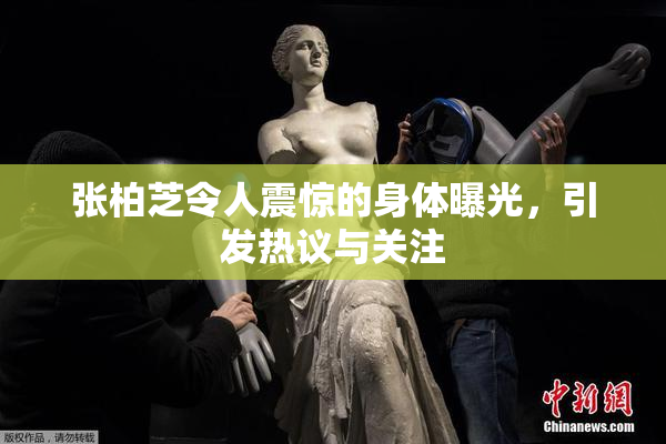张柏芝令人震惊的身体曝光，引发热议与关注