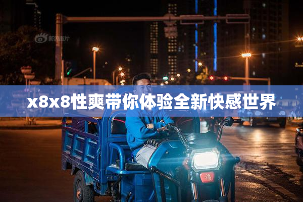 x8x8性爽带你体验全新快感世界
