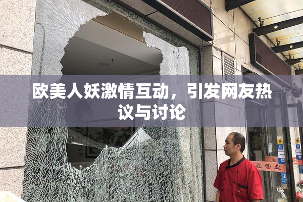 欧美人妖激情互动，引发网友热议与讨论