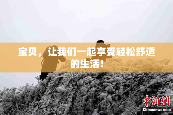 宝贝，让我们一起享受轻松舒适的生活！