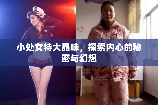 小处女特大品味，探索内心的秘密与幻想