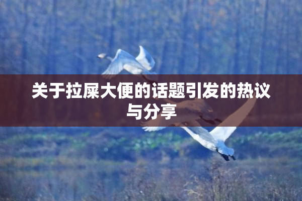 关于拉屎大便的话题引发的热议与分享