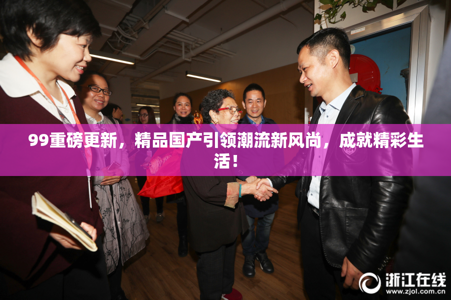 99重磅更新，精品国产引领潮流新风尚，成就精彩生活！