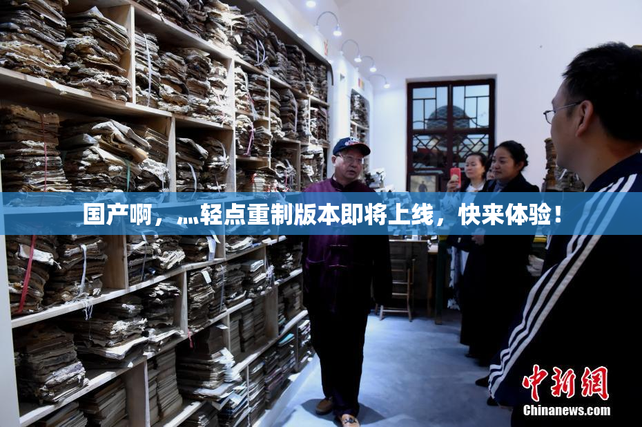国产啊，灬轻点重制版本即将上线，快来体验！