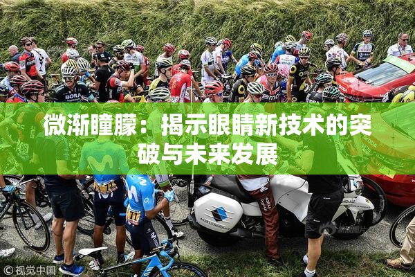 微渐瞳朦：揭示眼睛新技术的突破与未来发展