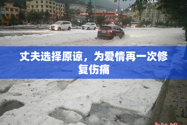 丈夫选择原谅，为爱情再一次修复伤痛