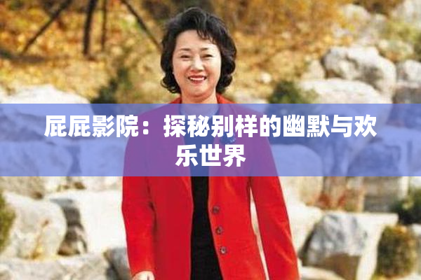 屁屁影院：探秘别样的幽默与欢乐世界