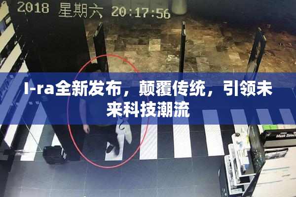I-ra全新发布，颠覆传统，引领未来科技潮流