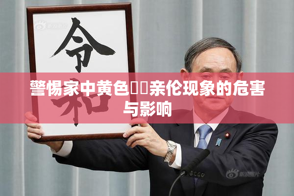 警惕家中黄色亂倫亲伦现象的危害与影响