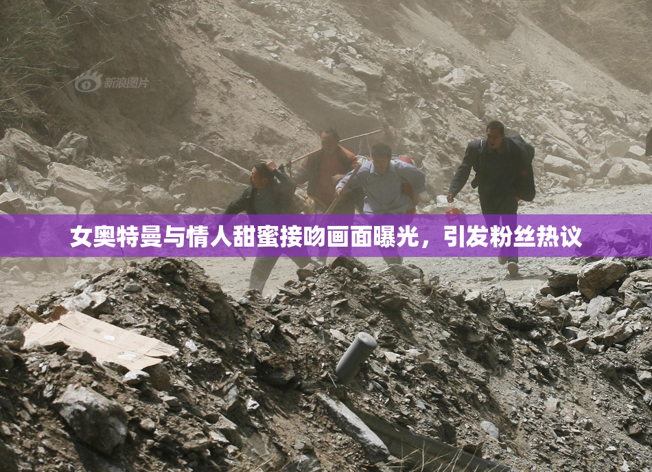 女奥特曼与情人甜蜜接吻画面曝光，引发粉丝热议