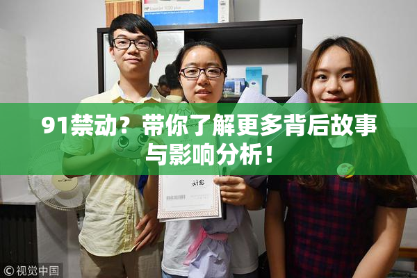 91禁动？带你了解更多背后故事与影响分析！