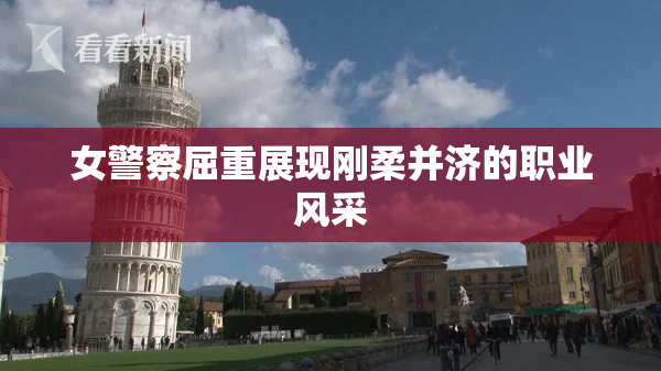 女警察屈重展现刚柔并济的职业风采