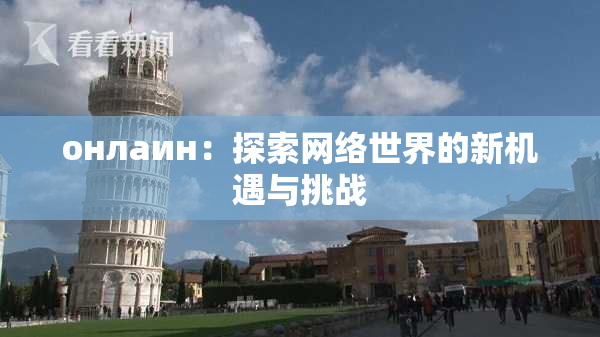 онлаин：探索网络世界的新机遇与挑战