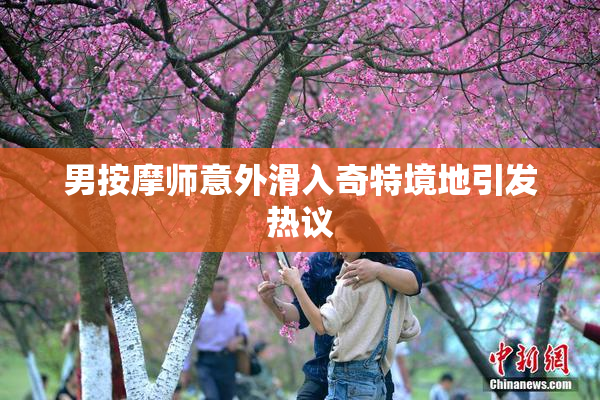 男按摩师意外滑入奇特境地引发热议