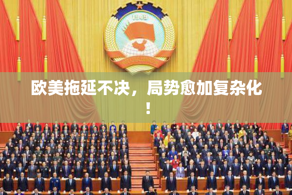 欧美拖延不决，局势愈加复杂化！